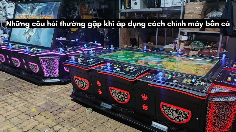 cach chinh may ban ca 3 Những câu hỏi thường gặp khi áp dụng cách chỉnh máy bắn cá