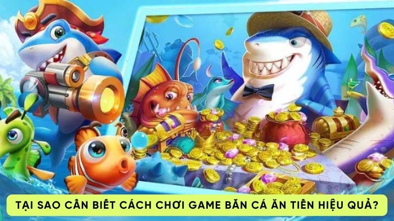 cach choi game ban ca an tien 1 Tại sao cần biết cách chơi game bắn cá ăn tiền hiệu quả?